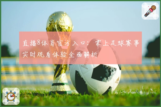 直播8体育官方入口:掌上足球赛事实时观看体验全面解析
