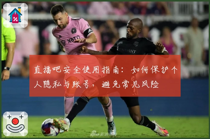 直播吧安全使用指南：如何保护个人隐私与账号，避免常见风险