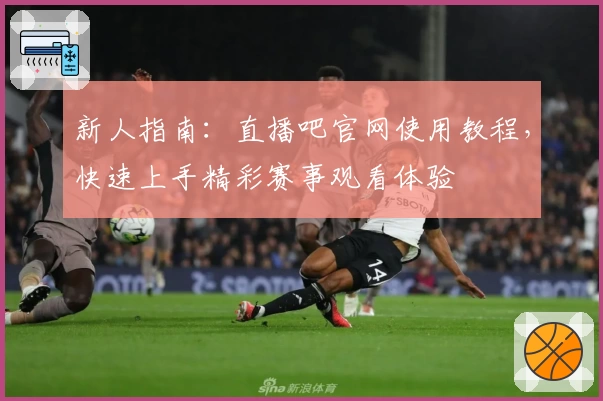 新人指南：直播吧官网使用教程，快速上手精彩赛事观看体验