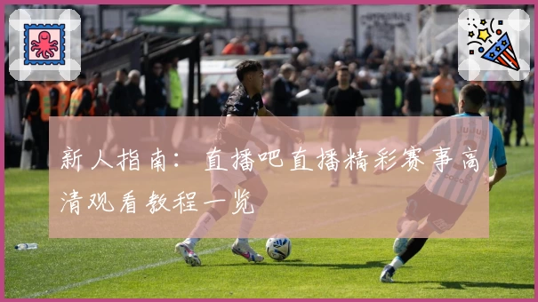新人指南：直播吧直播精彩赛事高清观看教程一览