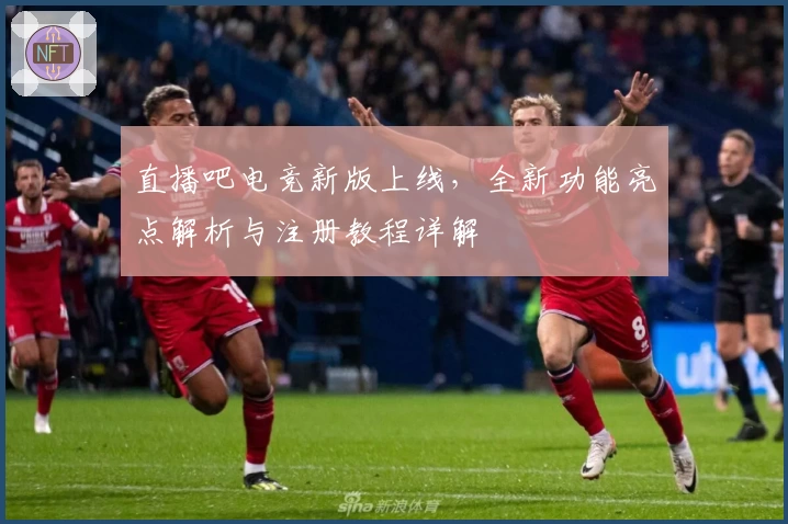 直播吧电竞新版上线，全新功能亮点解析与注册教程详解