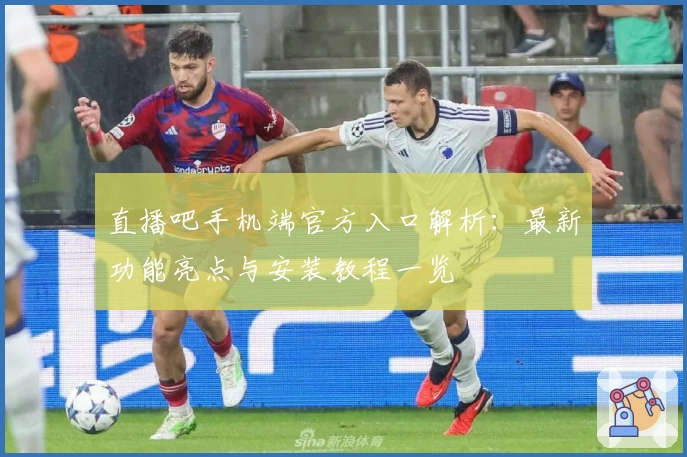 直播吧手机端官方入口解析：最新功能亮点与安装教程一览