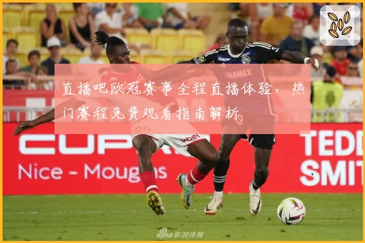 直播吧欧冠赛事全程直播体验，热门赛程免费观看指南解析