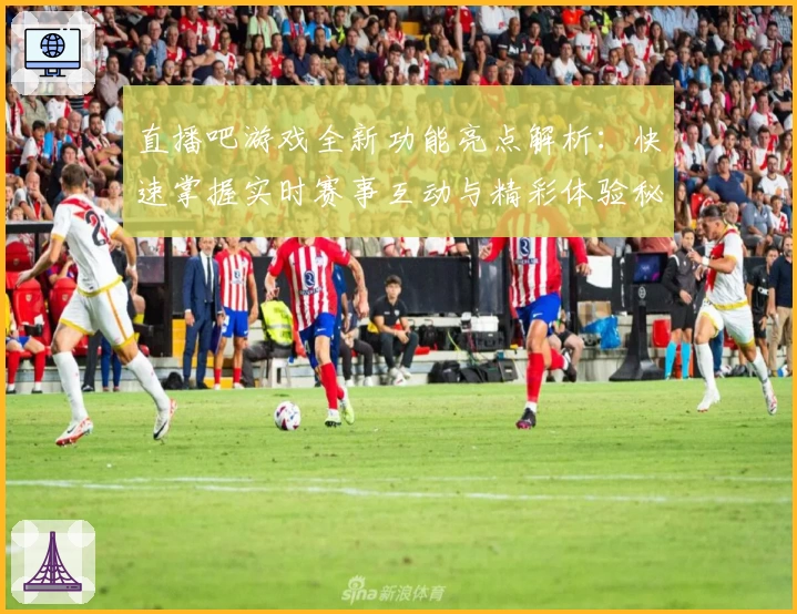 直播吧游戏全新功能亮点解析:快速掌握实时赛事互动与精彩体验秘诀