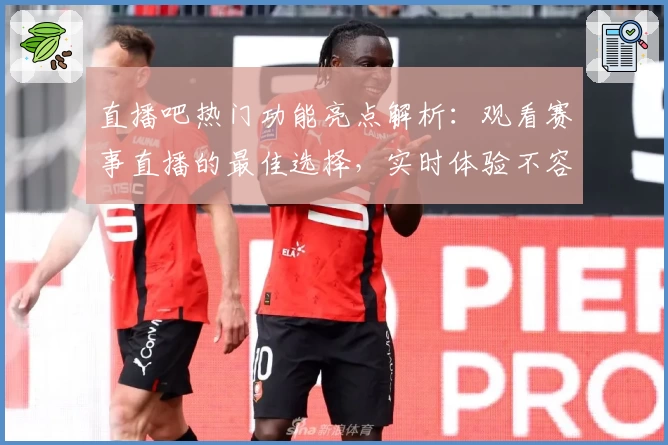 直播吧热门功能亮点解析：观看赛事直播的最佳选择，实时体验不容错过的精彩瞬间