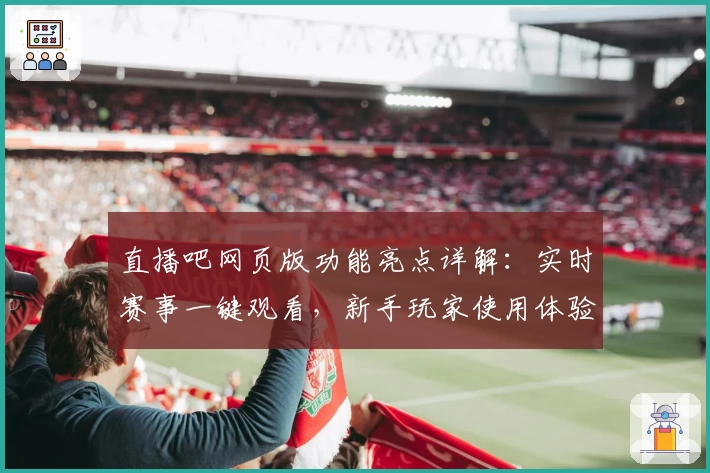 直播吧网页版功能亮点详解：实时赛事一键观看，新手玩家使用体验全揭秘