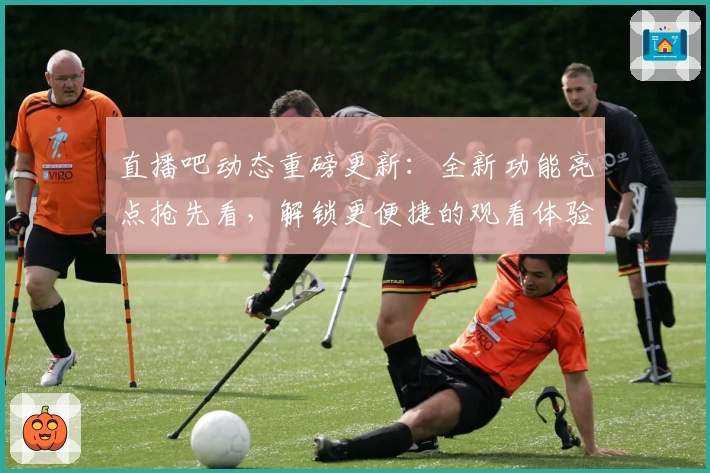 直播吧动态重磅更新:全新功能亮点抢先看,解锁更便捷的观看体验