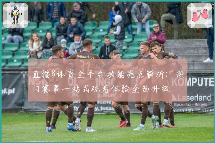 直播8体育全平台功能亮点解析:热门赛事一站式观看体验全面升级