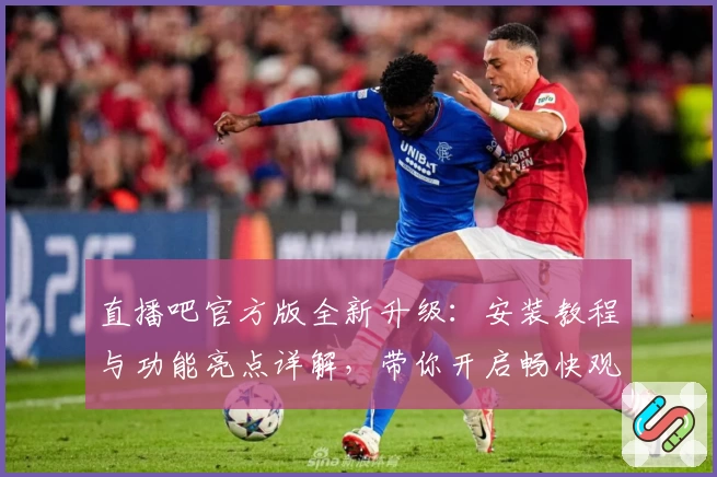 直播吧官方版全新升级:安装教程与功能亮点详解,带你开启畅快观赛新体验