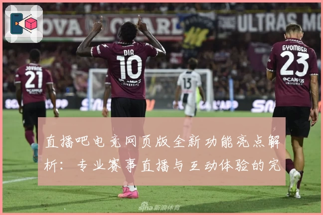 直播吧电竞网页版全新功能亮点解析：专业赛事直播与互动体验的完美结合