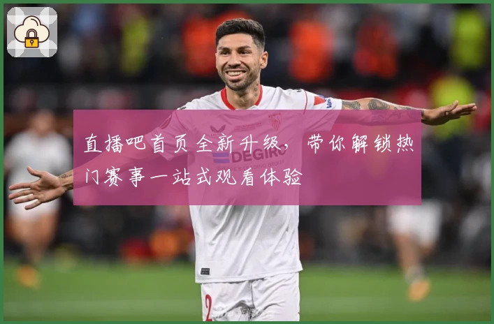 直播吧首页全新升级，带你解锁热门赛事一站式观看体验