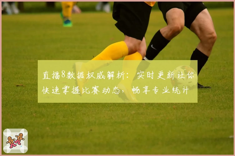 直播8数据权威解析：实时更新让你快速掌握比赛动态，畅享专业统计体验