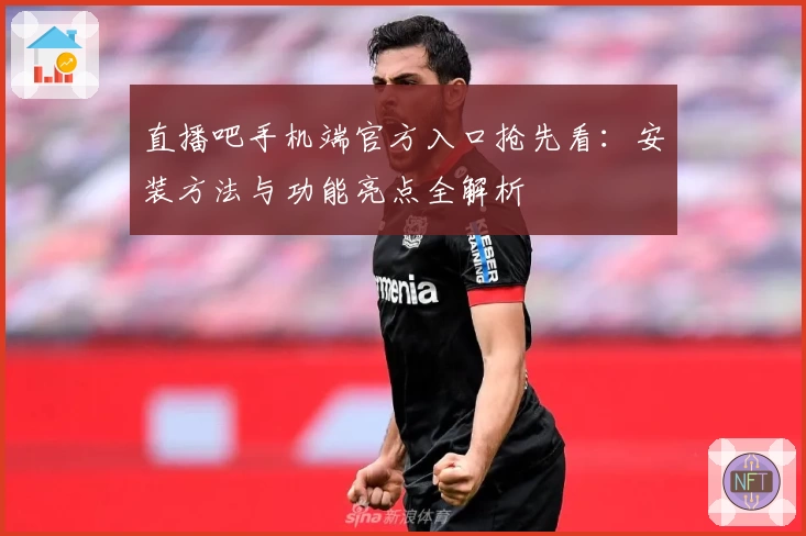 直播吧手机端官方入口抢先看：安装方法与功能亮点全解析