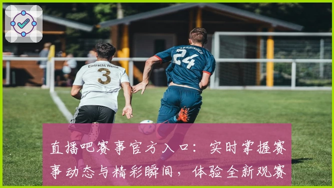 直播吧赛事官方入口：实时掌握赛事动态与精彩瞬间，体验全新观赛时光