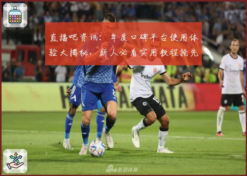 直播吧资讯：年度口碑平台使用体验大揭秘，新人必看实用教程抢先了解