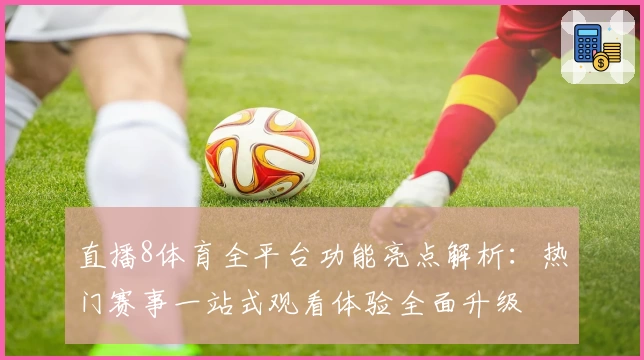 直播8体育全平台功能亮点解析:热门赛事一站式观看体验全面升级