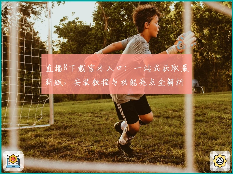 直播8下载官方入口：一站式获取最新版，安装教程与功能亮点全解析