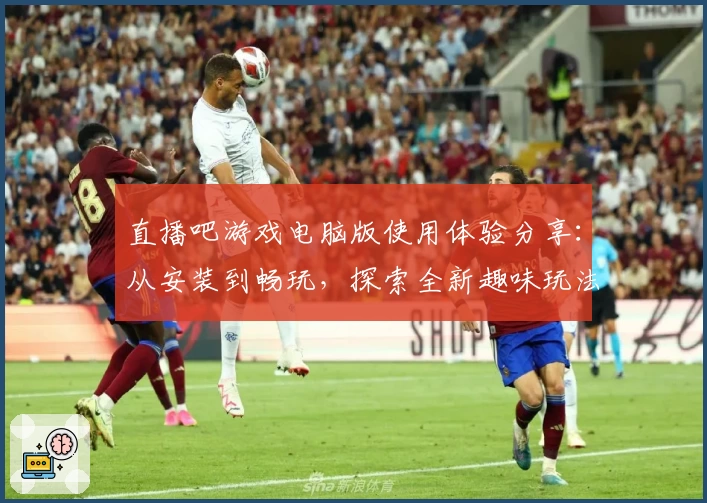 直播吧游戏电脑版使用体验分享：从安装到畅玩，探索全新趣味玩法