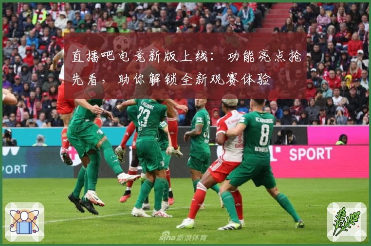 直播吧电竞新版上线：功能亮点抢先看，助你解锁全新观赛体验