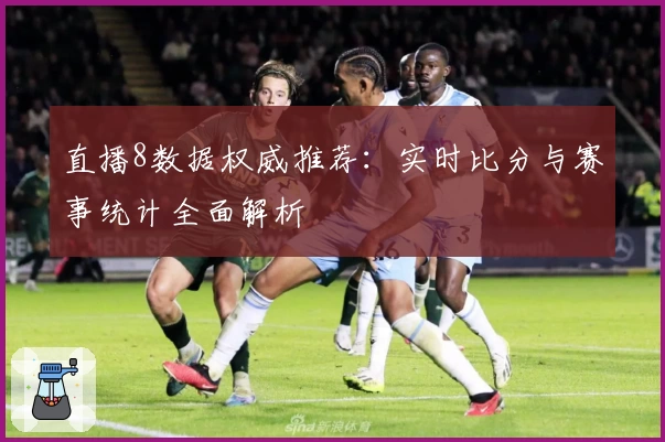 直播8数据权威推荐:实时比分与赛事统计全面解析
