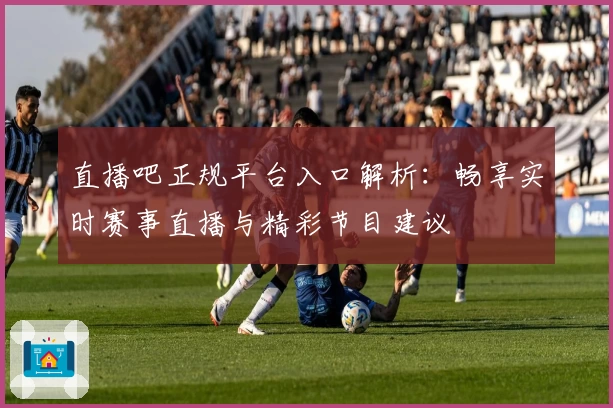 直播吧正规平台入口解析：畅享实时赛事直播与精彩节目建议