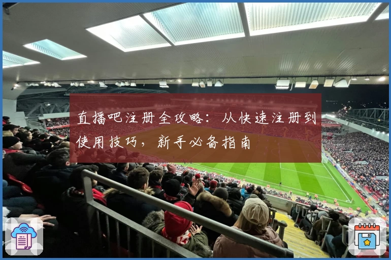 直播吧注册全攻略：从快速注册到使用技巧，新手必备指南