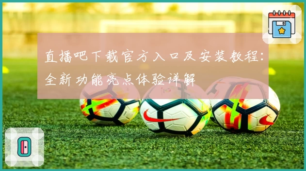 直播吧下载官方入口及安装教程：全新功能亮点体验详解