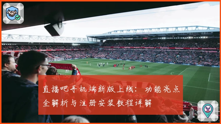直播吧手机端新版上线:功能亮点全解析与注册安装教程详解