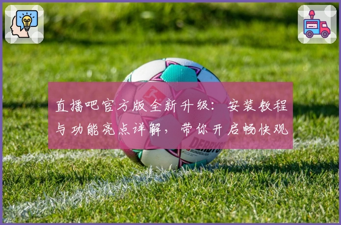 直播吧官方版全新升级：安装教程与功能亮点详解，带你开启畅快观赛新体验