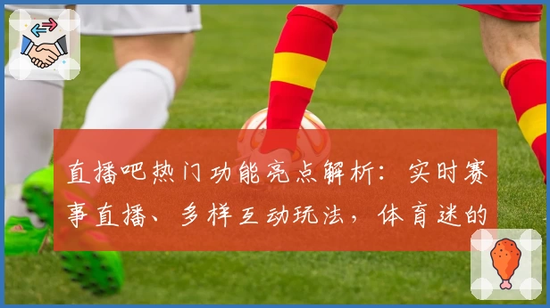 直播吧热门功能亮点解析:实时赛事直播、多样互动玩法,体育迷的不二选择