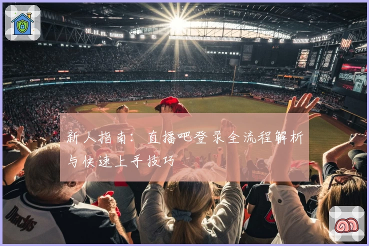 新人指南：直播吧登录全流程解析与快速上手技巧