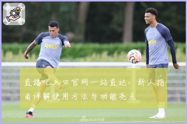 直播吧入口官网一站直达，新人指南详解使用方法与功能亮点