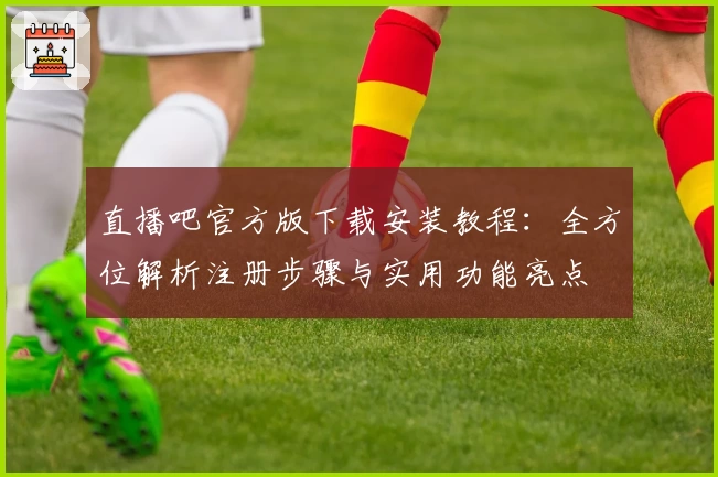 直播吧官方版下载安装教程：全方位解析注册步骤与实用功能亮点