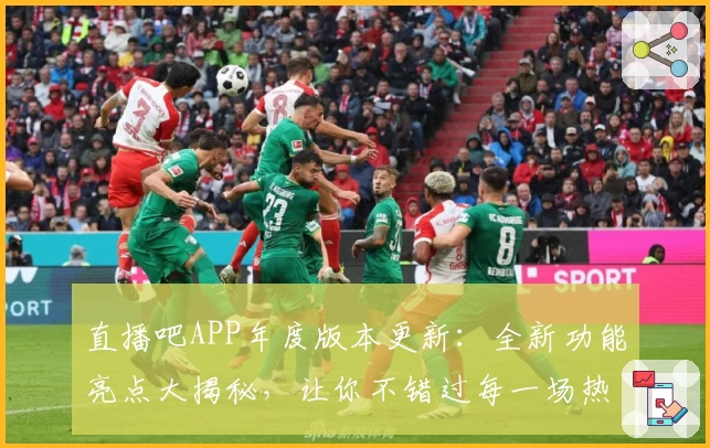 直播吧APP年度版本更新：全新功能亮点大揭秘，让你不错过每一场热血比赛