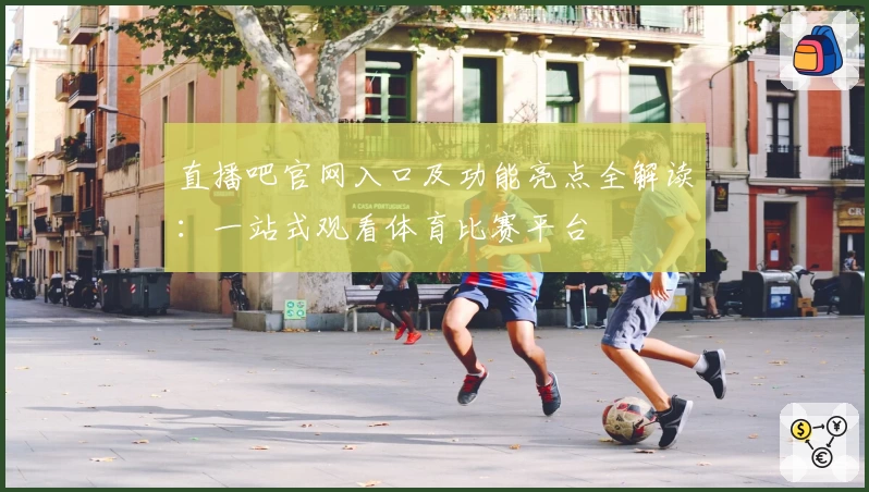 直播吧官网入口及功能亮点全解读：一站式观看体育比赛平台
