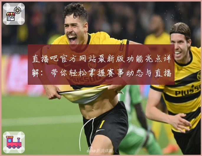 直播吧官方网站最新版功能亮点详解：带你轻松掌握赛事动态与直播入口