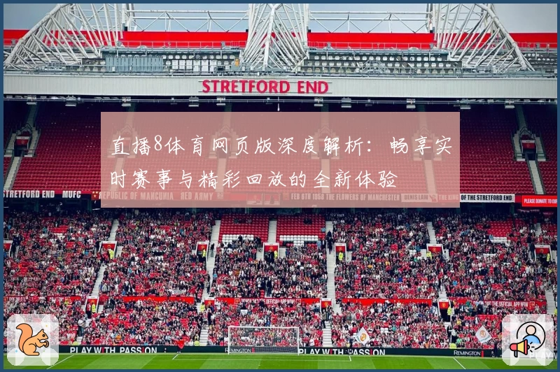 直播8体育网页版深度解析:畅享实时赛事与精彩回放的全新体验
