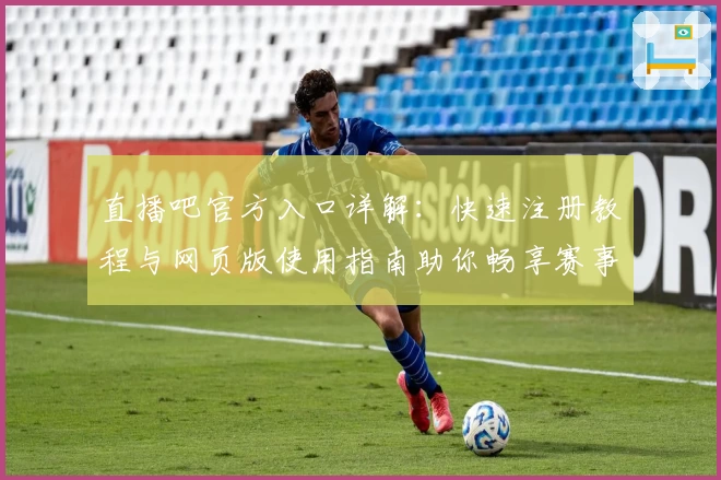 直播吧官方入口详解:快速注册教程与网页版使用指南助你畅享赛事