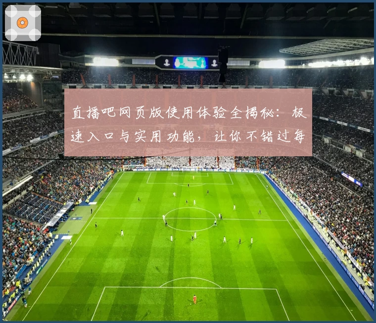 直播吧网页版使用体验全揭秘：极速入口与实用功能，让你不错过每一场精彩赛事