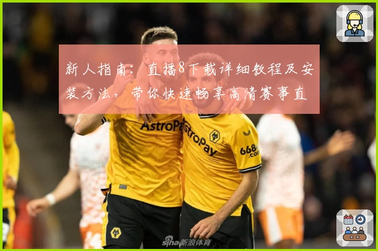 新人指南:直播8下载详细教程及安装方法,带你快速畅享高清赛事直播体验