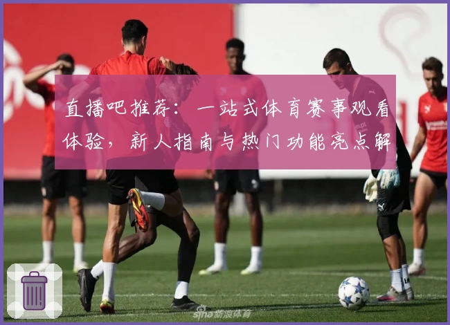 直播吧推荐：一站式体育赛事观看体验，新人指南与热门功能亮点解读